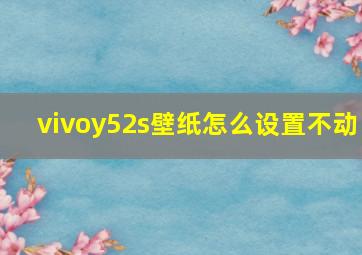 vivoy52s壁纸怎么设置不动