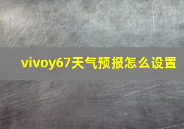 vivoy67天气预报怎么设置