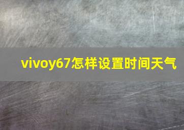 vivoy67怎样设置时间天气