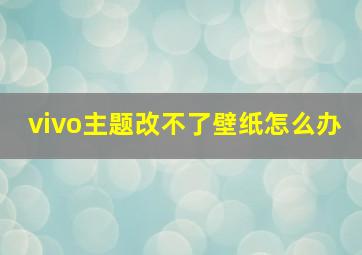 vivo主题改不了壁纸怎么办