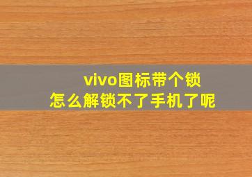 vivo图标带个锁怎么解锁不了手机了呢