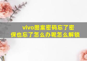 vivo图案密码忘了密保也忘了怎么办呢怎么解锁