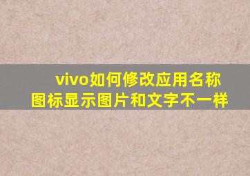 vivo如何修改应用名称图标显示图片和文字不一样