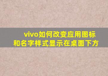 vivo如何改变应用图标和名字样式显示在桌面下方