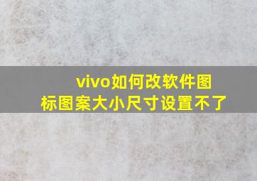 vivo如何改软件图标图案大小尺寸设置不了