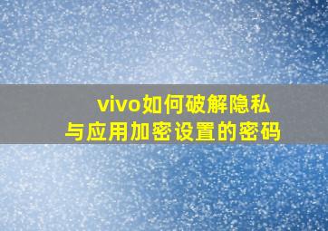 vivo如何破解隐私与应用加密设置的密码