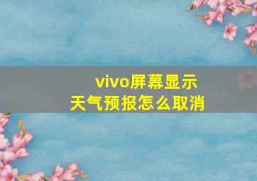 vivo屏幕显示天气预报怎么取消