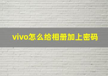 vivo怎么给相册加上密码