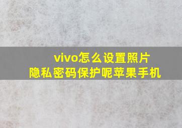 vivo怎么设置照片隐私密码保护呢苹果手机