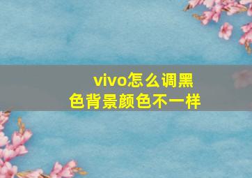 vivo怎么调黑色背景颜色不一样