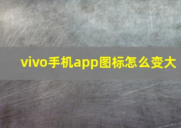 vivo手机app图标怎么变大