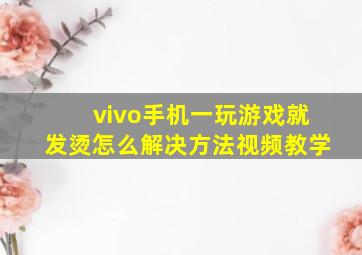 vivo手机一玩游戏就发烫怎么解决方法视频教学