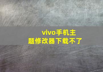 vivo手机主题修改器下载不了