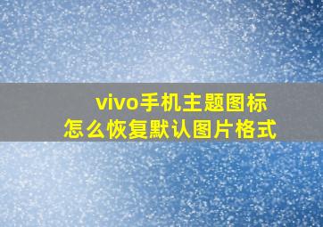 vivo手机主题图标怎么恢复默认图片格式