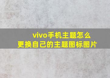 vivo手机主题怎么更换自己的主题图标图片