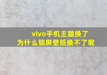 vivo手机主题换了为什么锁屏壁纸换不了呢