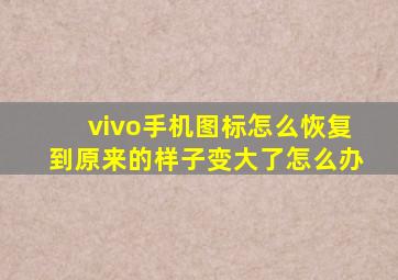 vivo手机图标怎么恢复到原来的样子变大了怎么办