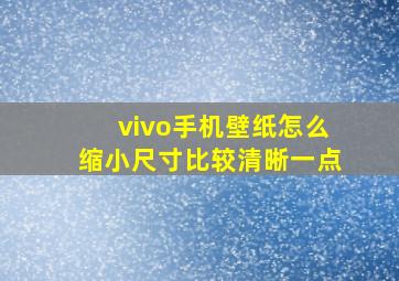 vivo手机壁纸怎么缩小尺寸比较清晰一点