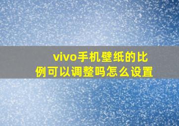 vivo手机壁纸的比例可以调整吗怎么设置