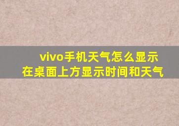 vivo手机天气怎么显示在桌面上方显示时间和天气