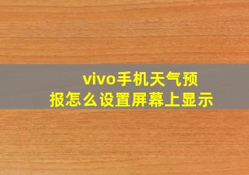 vivo手机天气预报怎么设置屏幕上显示