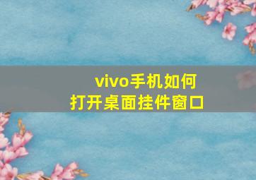 vivo手机如何打开桌面挂件窗口