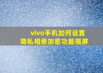 vivo手机如何设置隐私相册加密功能视屏