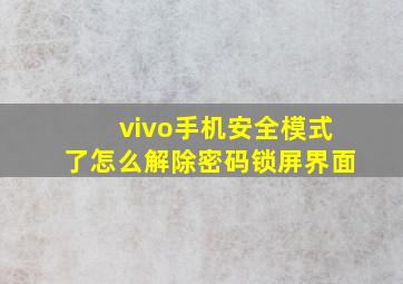 vivo手机安全模式了怎么解除密码锁屏界面