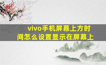 vivo手机屏幕上方时间怎么设置显示在屏幕上