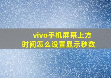 vivo手机屏幕上方时间怎么设置显示秒数