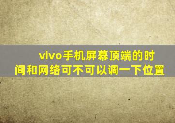 vivo手机屏幕顶端的时间和网络可不可以调一下位置