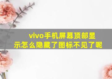 vivo手机屏幕顶部显示怎么隐藏了图标不见了呢