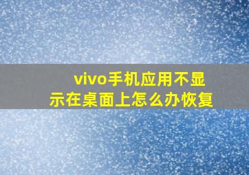 vivo手机应用不显示在桌面上怎么办恢复