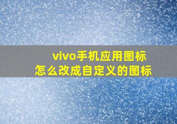 vivo手机应用图标怎么改成自定义的图标