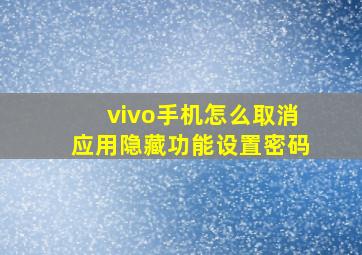 vivo手机怎么取消应用隐藏功能设置密码