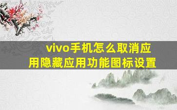 vivo手机怎么取消应用隐藏应用功能图标设置