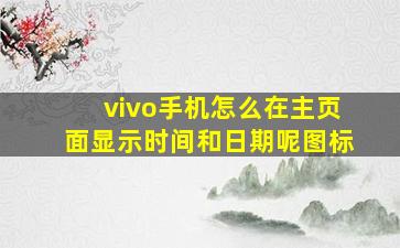 vivo手机怎么在主页面显示时间和日期呢图标