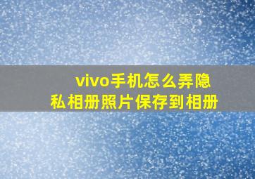 vivo手机怎么弄隐私相册照片保存到相册