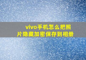 vivo手机怎么把照片隐藏加密保存到相册