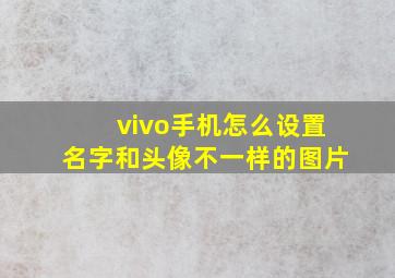 vivo手机怎么设置名字和头像不一样的图片