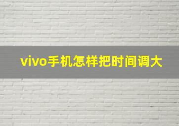 vivo手机怎样把时间调大