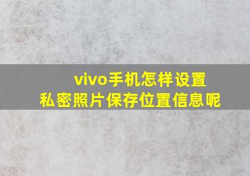 vivo手机怎样设置私密照片保存位置信息呢