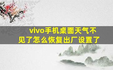 vivo手机桌面天气不见了怎么恢复出厂设置了