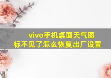 vivo手机桌面天气图标不见了怎么恢复出厂设置