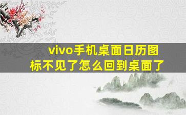 vivo手机桌面日历图标不见了怎么回到桌面了