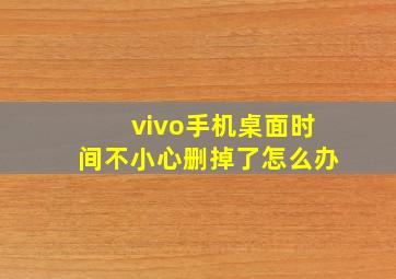 vivo手机桌面时间不小心删掉了怎么办