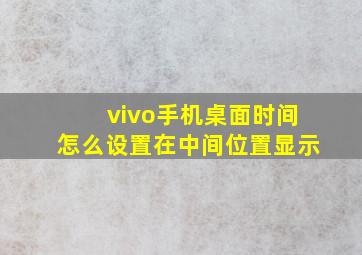 vivo手机桌面时间怎么设置在中间位置显示