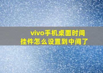 vivo手机桌面时间挂件怎么设置到中间了