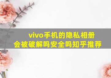 vivo手机的隐私相册会被破解吗安全吗知乎推荐