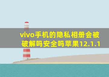 vivo手机的隐私相册会被破解吗安全吗苹果12.1.1